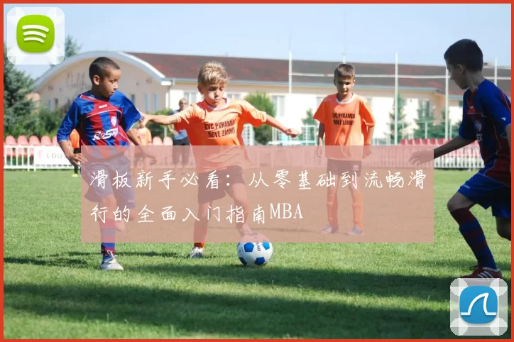 滑板新手必看：从零基础到流畅滑行的全面入门指南MBA