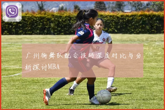 广州街舞队配合技巧深度对比与分析探讨MBA