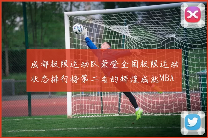 成都极限运动队荣登全国极限运动状态排行榜第二名的辉煌成就MBA