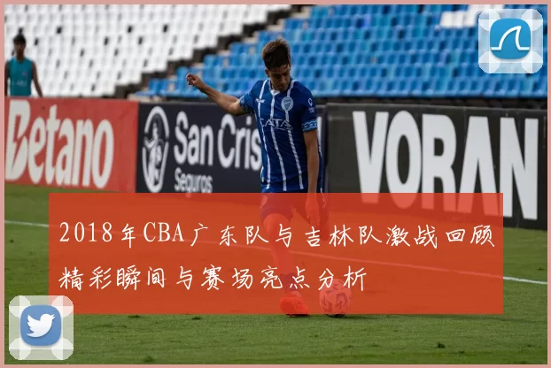 2018年CBA广东队与吉林队激战回顾精彩瞬间与赛场亮点分析