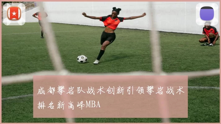 成都攀岩队战术创新引领攀岩战术排名新高峰MBA