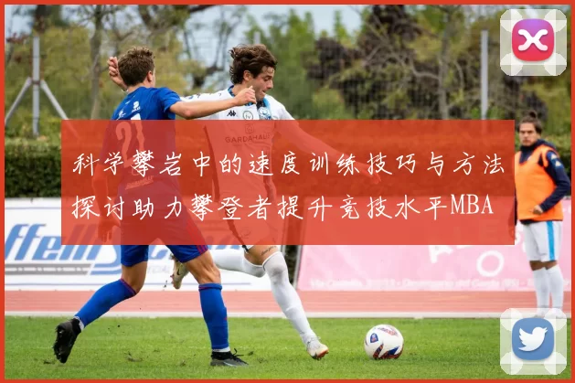 科学攀岩中的速度训练技巧与方法探讨助力攀登者提升竞技水平MBA