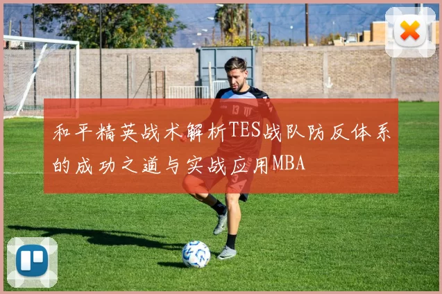 和平精英战术解析TES战队防反体系的成功之道与实战应用MBA