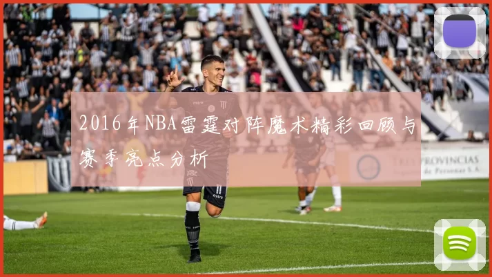 2016年NBA雷霆对阵魔术精彩回顾与赛季亮点分析