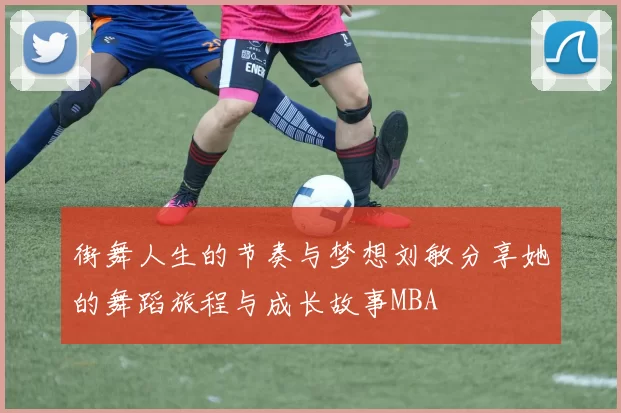 街舞人生的节奏与梦想刘敏分享她的舞蹈旅程与成长故事MBA