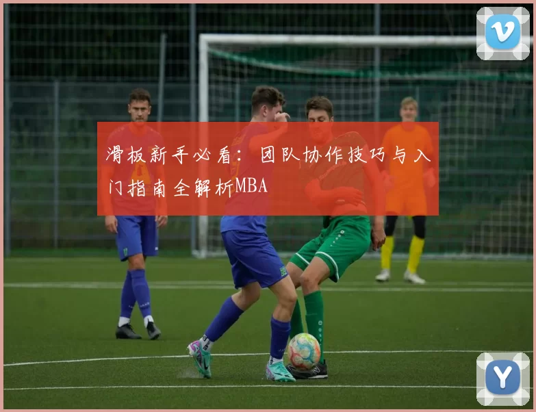 滑板新手必看：团队协作技巧与入门指南全解析MBA