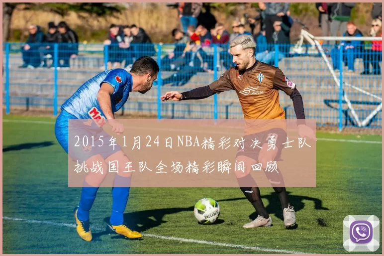 2015年1月24日NBA精彩对决勇士队挑战国王队全场精彩瞬间回顾