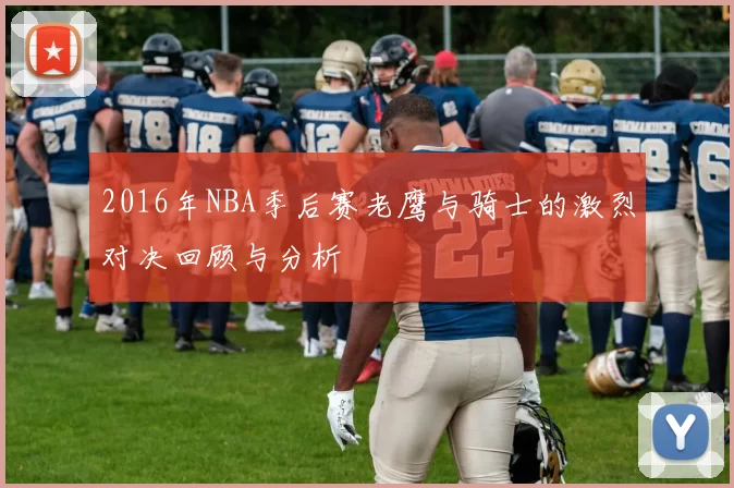 2016年NBA季后赛老鹰与骑士的激烈对决回顾与分析