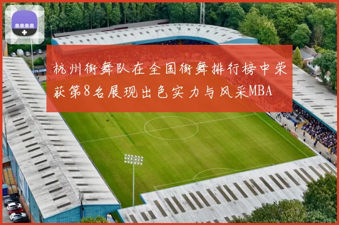 杭州街舞队在全国街舞排行榜中荣获第8名展现出色实力与风采MBA