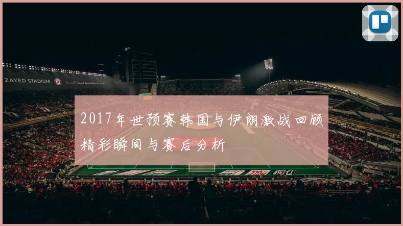 2017年世预赛韩国与伊朗激战回顾精彩瞬间与赛后分析