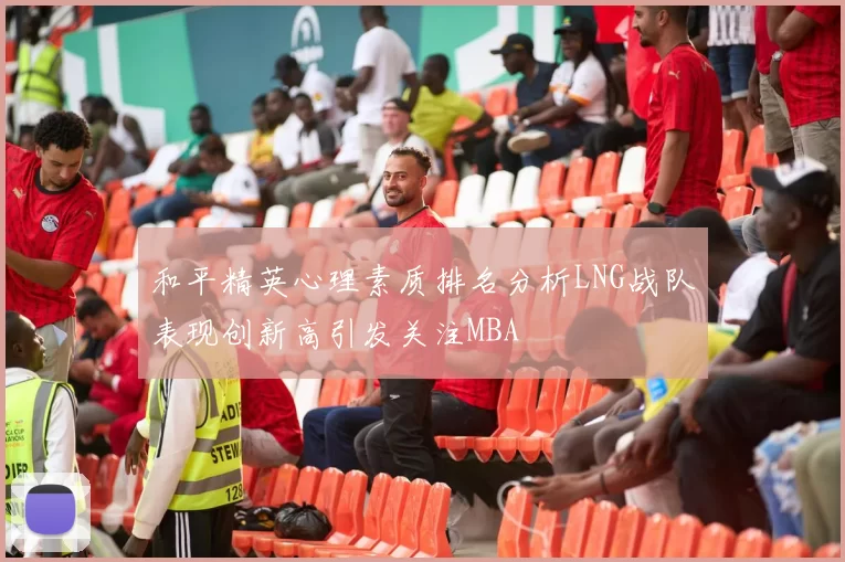 和平精英心理素质排名分析LNG战队表现创新高引发关注MBA