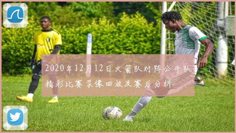 2020年12月12日火箭队对阵公牛队精彩比赛录像回放及赛后分析