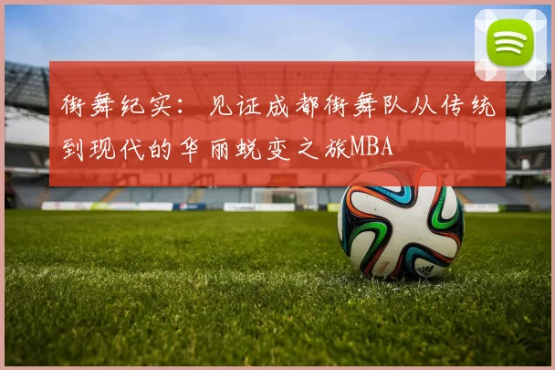 街舞纪实：见证成都街舞队从传统到现代的华丽蜕变之旅MBA
